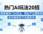 热门AI玩法20招，快速掌握热门AI玩法，轻松产出爆款视频，助你解锁百万流量密码