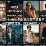 抖音46w粉丝的影视混剪带货教学，从0到带货变现，新手也能月入6k+