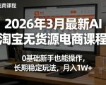 2026年3月最新AI淘宝无货源电商课程，0基础新手也能操作，长期稳定玩法，月入1W+