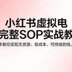 小红书虚拟电商完整SOP实战教程，手把手教你，实现无货源、低成本、可持续的线上变现