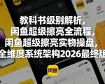 教科书级别解析，闲鱼超级擦亮全流程，闲鱼超级擦亮实物操盘，全维度系统架构2026最终版