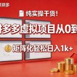 纯实操干货！拼多多虚拟项目从0到1，矩阵化轻松日入1k+【揭秘】
