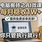 电脑搬砖之AI微课，每月稳收1W+，提供免费派单资源！你只管执行就行