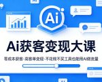Ai获客变现大课，零成本获客，高客单变现，不花钱不买工具也能用AI做流量