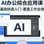AI办公综合应用课，零基础快速入门，覆盖了工作中各种应用场景