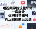 短视频学院流量邪修，一套能让你把抖音账号真正跑通的运营课