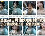 零基础AI古风仙侠短剧制作教学，小白也能快速上手，全程拆解细节