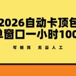 2026自动卡顶包玩法，单窗口一小时100+，可矩阵操作，无需人工【揭秘】