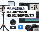 手机运镜剪辑课：零基础学拍摄剪辑，打造爆款短视频轻松变现