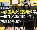 AI氛围美女短视频教学，一部手机零门槛上手，快速起号涨粉