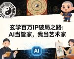 玄学百万IP破局之路：AI当管家，我当艺术家