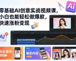 零基础AI创意实战视频课，小白也能轻松做爆款，快速涨粉变现