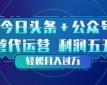 今日头条+公众号双重代运营模式，每天花费十分钟发布，单日稳定变现3张+【揭秘】