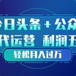 今日头条+公众号双重代运营模式，每天花费十分钟发布，单日稳定变现3张+【揭秘】