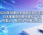 2026年AI原创全域虚拟资料项目，10天掌握用AI原创虚拟产品＋写笔记，每月5k+的被动收益