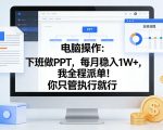 电脑操作：下班做PPT，每月稳入1W+，我全程派单！你只管执行就行【揭秘】