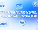闲鱼付费投流获客实战课程，付费引流私域安全引流搭建