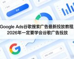 Google Ads谷歌搜索广告最新投放教程，2026年一定要学会谷歌广告投放