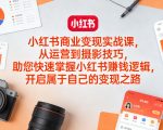 小红书商业变现实战课，从运营到摄影技巧，助您快速掌握小红书賺钱逻辑，开启属于自己的变现之路