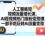 人工智能短视频流量增长课，AI短视频热门涨粉变现课，一部手机玩转AI流量变现