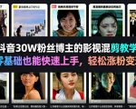抖音30W粉丝博主的影视混剪教学，零基础也能快速上手，轻松涨粉变现