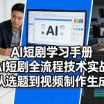 AI短剧学习手册，AI短剧全流程技术实战，从选题到视频制作生成