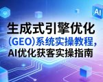 生成式引擎优化（GEO）系统实操教程，AI优化获客实操指南