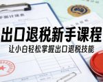 出口退税新手课程，让小白轻松掌握出口退税技能