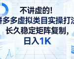 不讲虚的！拼多多虚拟类目实操打法，长久稳定矩阵复制，日入1K【揭秘】