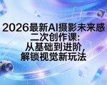 2026最新AI摄影未来感二次创作课：从基础到进阶，解锁视觉新玩法