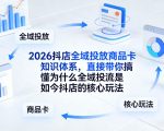 2026抖店全域投放商品卡知识体系，直接带你搞懂为什么全域投流是如今抖店的核心玩法