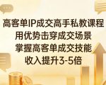 高客单IP成交高手私教课程，用优势击穿成交场景，掌握高客单成交技能，收入提升3-5倍