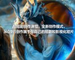 AI短剧创作课程，全新创作模式，从0到1创作属于你自己的短剧和影视化短片