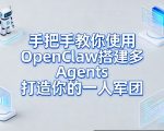 手把手教你使用OpenClaw搭建多Agents打造你的一人军团