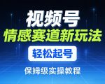 视频号情感赛道新玩法，轻松起号，保姆级实操教程
