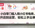 小白零门槛入局小红书电商，开店到运营，轻松上手出单