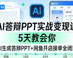 AI答辩PPT实战变现课，5天教会你，AI生成答辩PPT+闲鱼开店接单全闭环