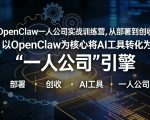 OpenClaw小龙虾+一人公司实战训练营，从部署到创收，将AI工具转化为“一人公司”引擎，低成本变现