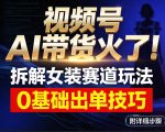视频号AI带货火了！拆解女装赛道玩法，0基础也能稳定出单，附详细步骤