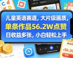 儿童英语赛道，大片级画质，单条作品56.2W点赞，日收益多张，小白轻松上手