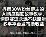 抖音30W粉丝博主的AI情感漫画故事教学，情感赛道永远不缺流量，多平台发布撸收益！