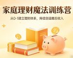 家庭理财魔法训练营，从0-1建立理财体系，持续创造睡后收入