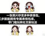 一张照片秒变多种表情包，三步就能拥有专属表情包库，零门槛玩转社交新玩法【文档】