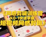 网感剪辑训练营，从0-1快速掌握短视频网感剪辑