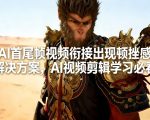 AI首尾帧视频衔接出现顿挫感解决方案，AI视频剪辑学习必看