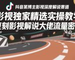 抖音某博主影视深度解说赛道，影视独家精选实操教学，复刻影视解说大佬流量密码