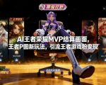 AI王者荣耀MVP结算画面，王者P图新玩法，引流王者游戏粉变现