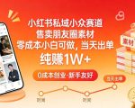 小红书私域小众赛道，售卖朋友圈素材，零成本小白可做，当天出单，月入1W+