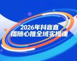 2026年抖音直播随心推全域实操课，自然流、微付费、全域投放、小圈子直播，实操讲解，细节满满