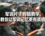 军训片子剪辑教学，教你让军训记忆更有质感